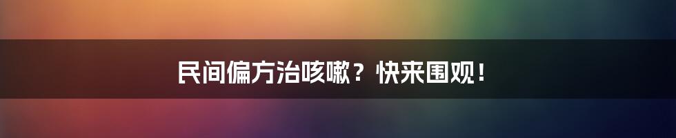 民间偏方治咳嗽？快来围观！