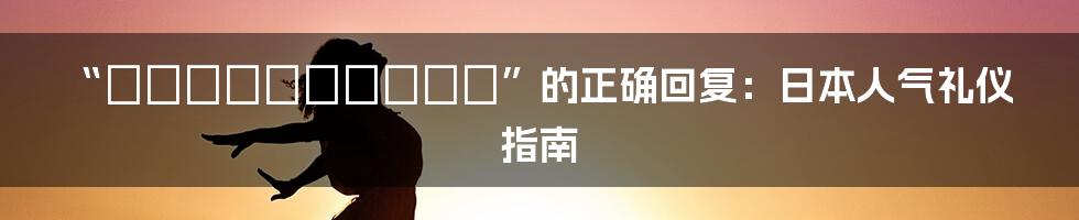“おめでとうございます”的正确回复：日本人气礼仪指南