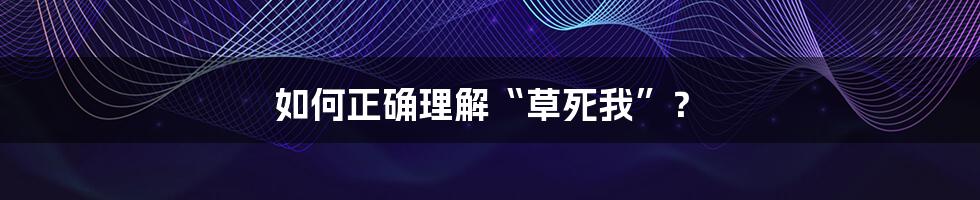 如何正确理解“草死我”？