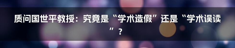 质问国世平教授：究竟是“学术造假”还是“学术误读”？