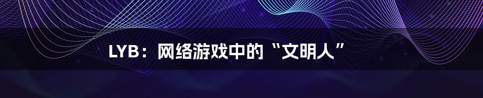 LYB：网络游戏中的“文明人”