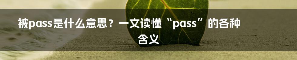 被pass是什么意思？一文读懂“pass”的各种含义