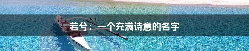 若兮：一个充满诗意的名字