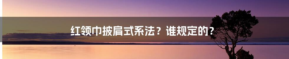 红领巾披肩式系法？谁规定的？