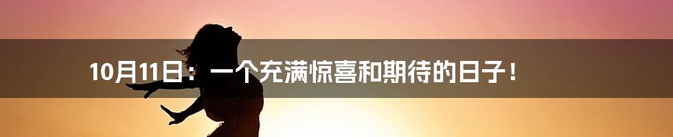 10月11日：一个充满惊喜和期待的日子！