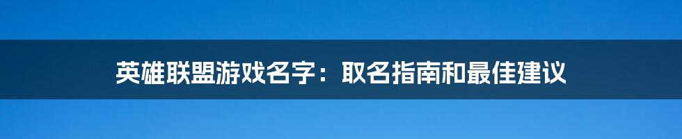 英雄联盟游戏名字：取名指南和最佳建议