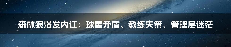 森林狼爆发内讧：球星矛盾、教练失策、管理层迷茫