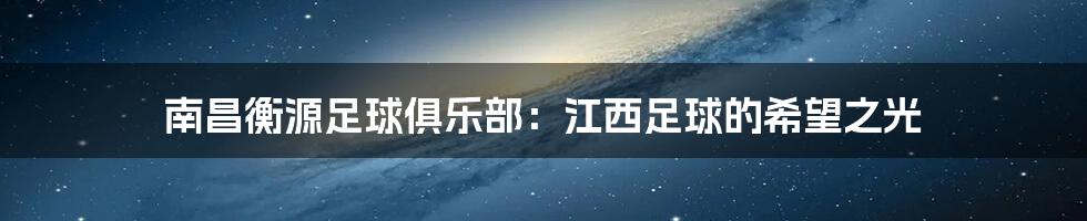 南昌衡源足球俱乐部：江西足球的希望之光