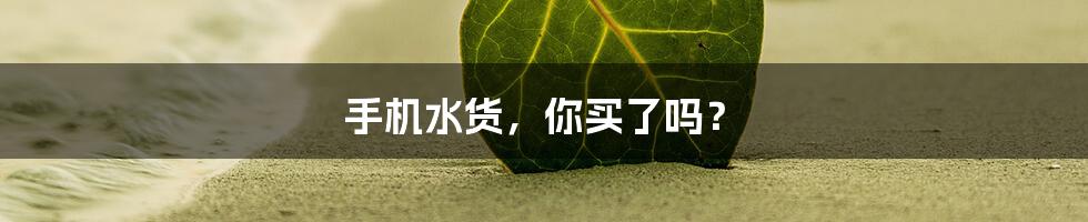 手机水货，你买了吗？