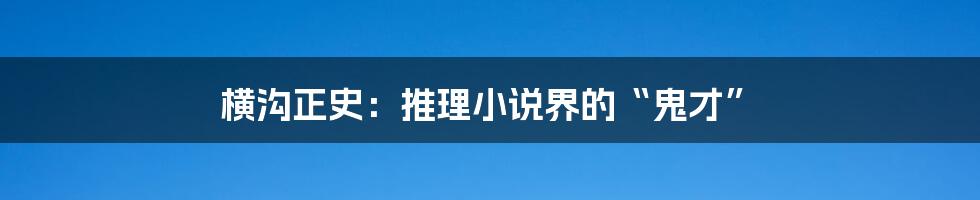 横沟正史：推理小说界的“鬼才”