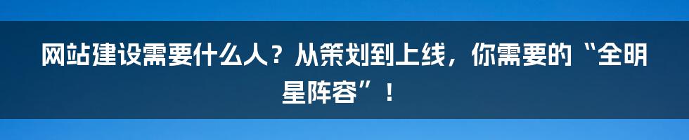 网站建设需要什么人？从策划到上线，你需要的“全明星阵容”！