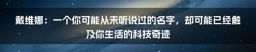 戴维娜：一个你可能从未听说过的名字，却可能已经触及你生活的科技奇迹