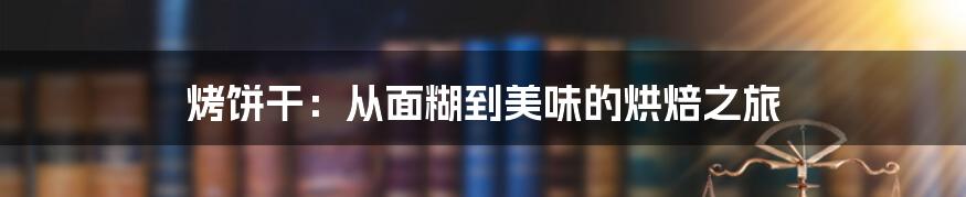 烤饼干：从面糊到美味的烘焙之旅