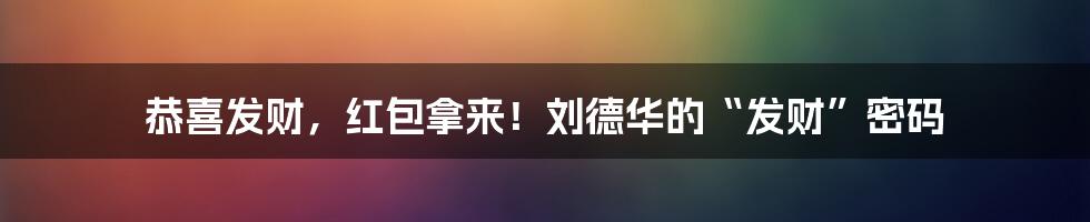 恭喜发财，红包拿来！刘德华的“发财”密码