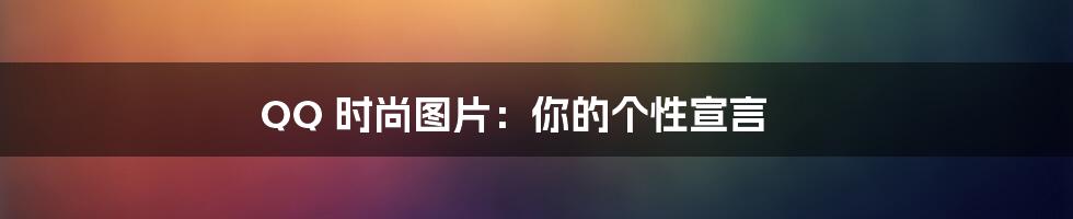 QQ 时尚图片：你的个性宣言