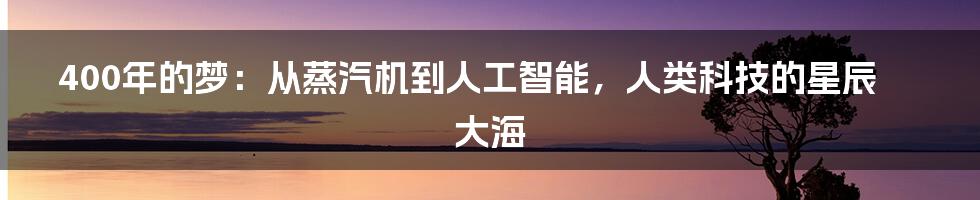 400年的梦：从蒸汽机到人工智能，人类科技的星辰大海