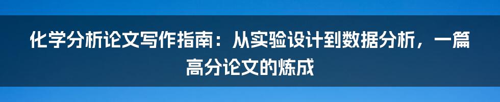 化学分析论文写作指南：从实验设计到数据分析，一篇高分论文的炼成