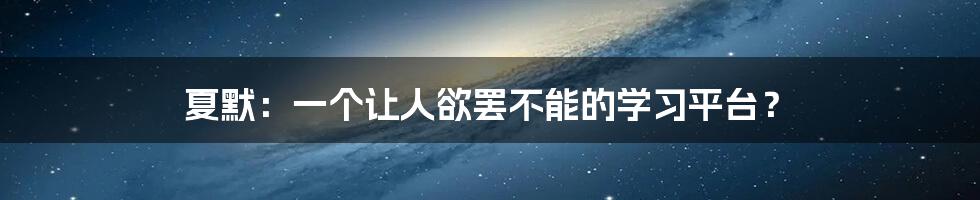 夏默：一个让人欲罢不能的学习平台？