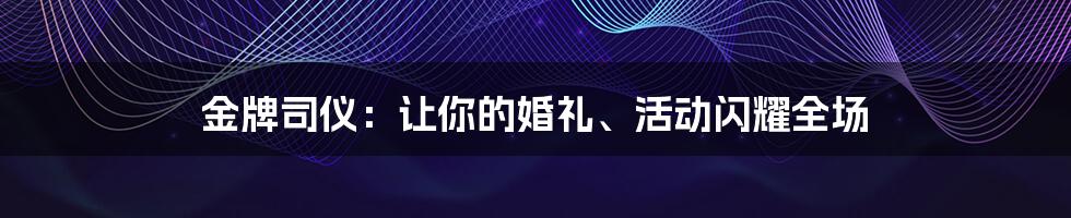 金牌司仪：让你的婚礼、活动闪耀全场