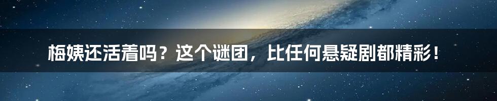 梅姨还活着吗？这个谜团，比任何悬疑剧都精彩！