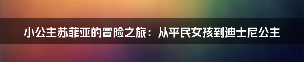 小公主苏菲亚的冒险之旅：从平民女孩到迪士尼公主