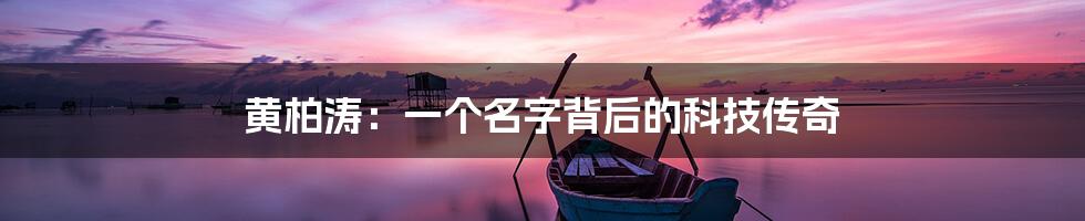 黄柏涛：一个名字背后的科技传奇