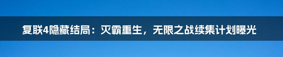 复联4隐藏结局：灭霸重生，无限之战续集计划曝光