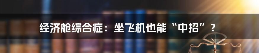 经济舱综合症：坐飞机也能“中招”？