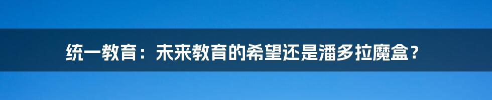 统一教育：未来教育的希望还是潘多拉魔盒？