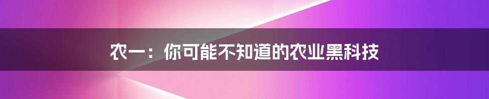 农一：你可能不知道的农业黑科技