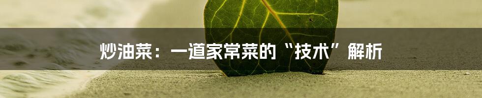 炒油菜：一道家常菜的“技术”解析