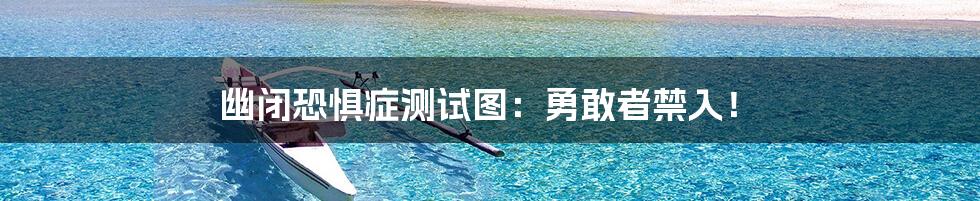 幽闭恐惧症测试图：勇敢者禁入！