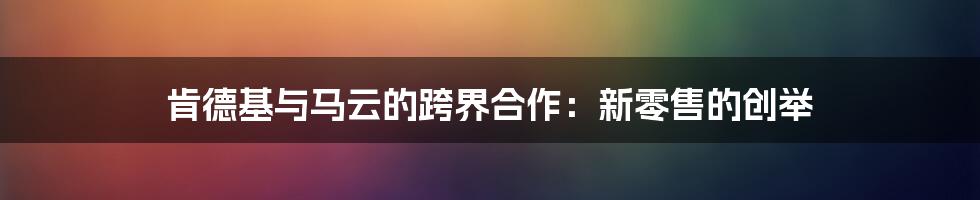 肯德基与马云的跨界合作：新零售的创举