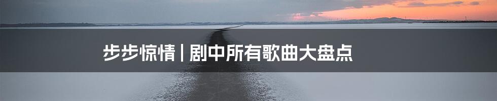 步步惊情 | 剧中所有歌曲大盘点