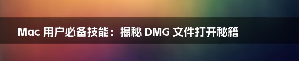 Mac 用户必备技能：揭秘 DMG 文件打开秘籍