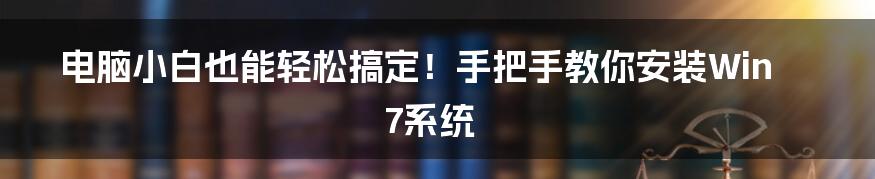 电脑小白也能轻松搞定！手把手教你安装Win7系统