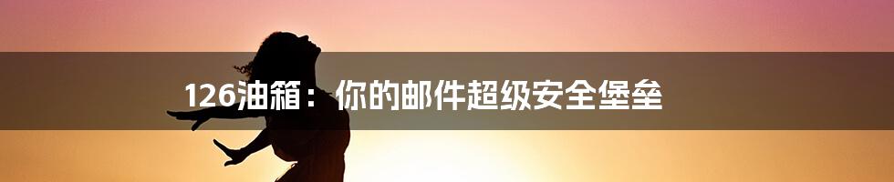 126油箱：你的邮件超级安全堡垒