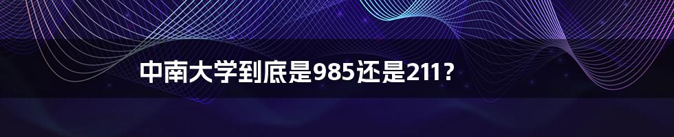 中南大学到底是985还是211？