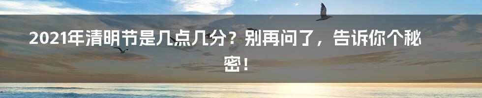 2021年清明节是几点几分？别再问了，告诉你个秘密！