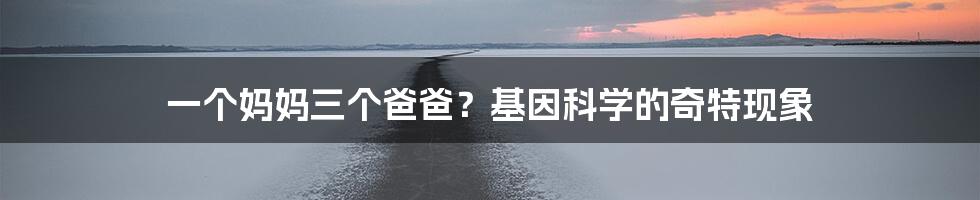 一个妈妈三个爸爸？基因科学的奇特现象