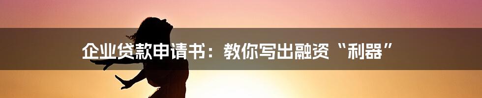 企业贷款申请书：教你写出融资“利器”