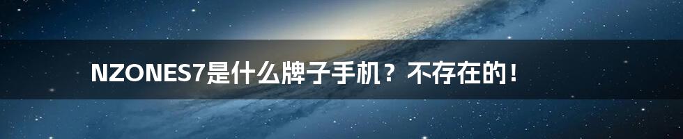 NZONES7是什么牌子手机？不存在的！