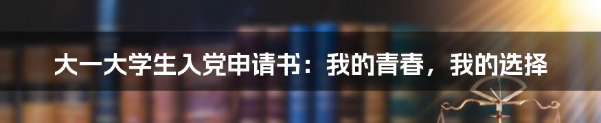 大一大学生入党申请书：我的青春，我的选择