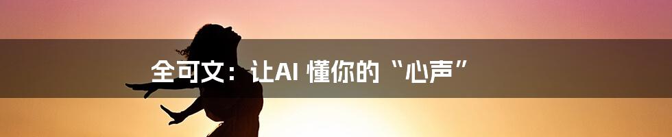 全可文：让AI 懂你的“心声”