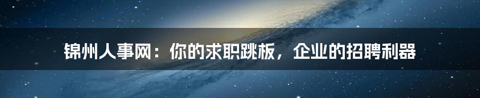 锦州人事网：你的求职跳板，企业的招聘利器