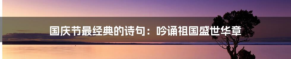 国庆节最经典的诗句：吟诵祖国盛世华章