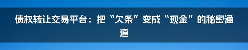 债权转让交易平台：把“欠条”变成“现金”的秘密通道