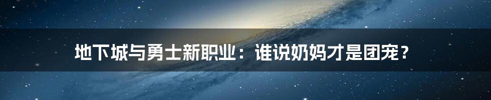 地下城与勇士新职业：谁说奶妈才是团宠？