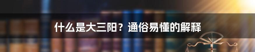 什么是大三阳？通俗易懂的解释