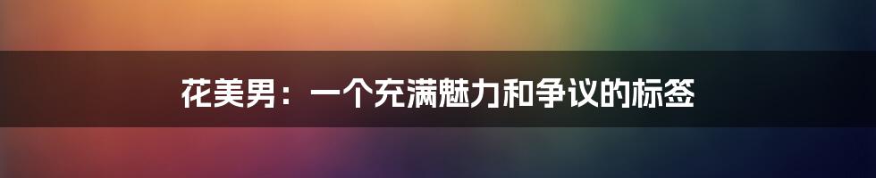 花美男：一个充满魅力和争议的标签